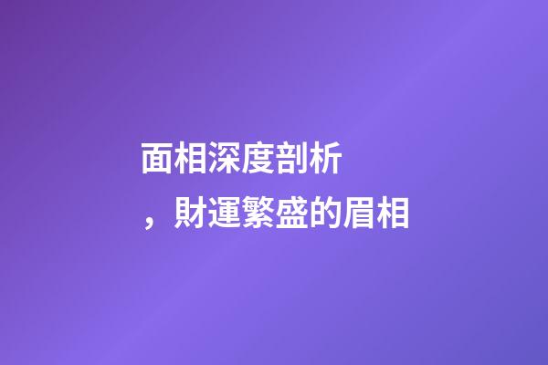 面相深度剖析，財運繁盛的眉相